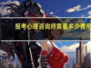 报考心理咨询师需要多少费用