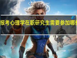 报考心理学在职研究生需要参加哪些考试