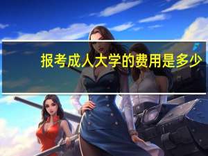 报考成人大学的费用是多少