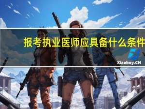 报考执业医师应具备什么条件