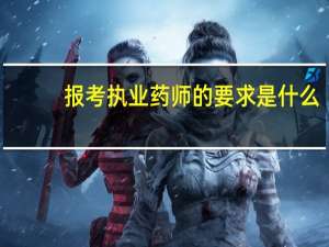 报考执业药师的要求是什么