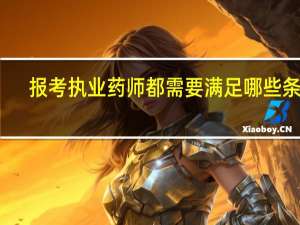 报考执业药师都需要满足哪些条件