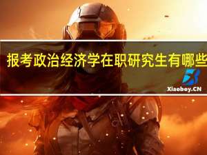 报考政治经济学在职研究生有哪些优势