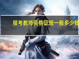 报考教师资格证班一般多少钱