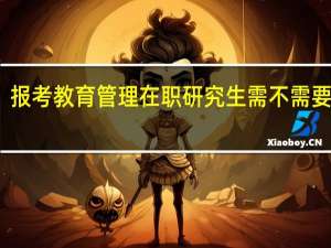 报考教育管理在职研究生需不需要面试