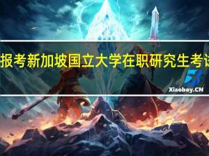 报考新加坡国立大学在职研究生考试流程