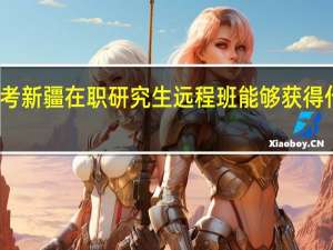 报考新疆在职研究生远程班能够获得什么证书