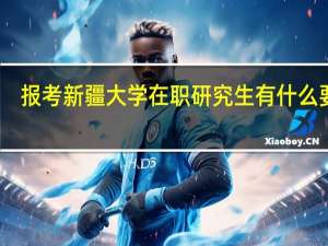 报考新疆大学在职研究生有什么要求