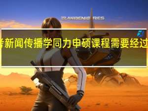 报考新闻传播学同力申硕课程需要经过哪些步骤