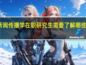 报考新闻传播学在职研究生需要了解哪些方面的信息