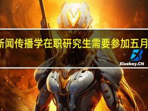 报考新闻传播学在职研究生需要参加五月申硕考试吗