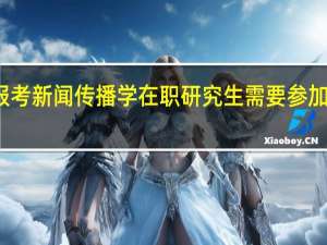 报考新闻传播学在职研究生需要参加复试吗