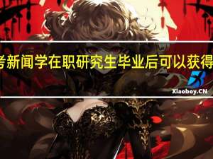报考新闻学在职研究生毕业后可以获得哪些好处