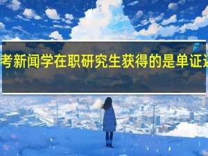 报考新闻学在职研究生获得的是单证还是双证