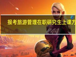 报考旅游管理在职研究生上课方式