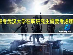 报考武汉大学在职研究生需要考虑哪些因素