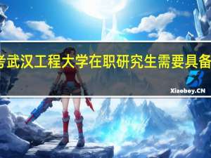 报考武汉工程大学在职研究生需要具备哪些条件