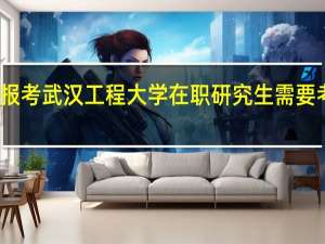 报考武汉工程大学在职研究生需要考试吗