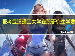 报考武汉理工大学在职研究生学费高吗