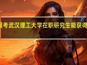 报考武汉理工大学在职研究生能获得双证吗