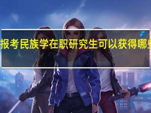 报考民族学在职研究生可以获得哪些证书