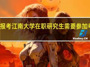 报考江南大学在职研究生需要参加考试吗