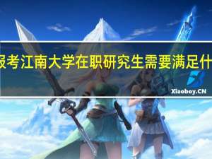 报考江南大学在职研究生需要满足什么条件