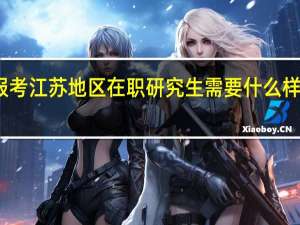 报考江苏地区在职研究生需要什么样的条件