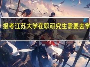 报考江苏大学在职研究生需要去学校吗