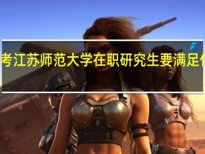 报考江苏师范大学在职研究生要满足什么条件