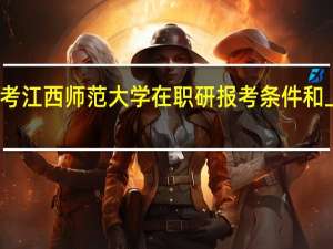 报考江西师范大学在职研报考条件和上课方式