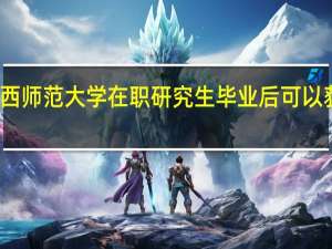 报考江西师范大学在职研究生毕业后可以获得什么证书