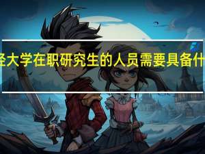 报考江西财经大学在职研究生的人员需要具备什么条件才可以毕业