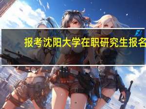 报考沈阳大学在职研究生报名