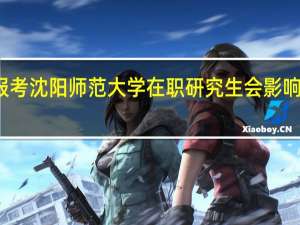 报考沈阳师范大学在职研究生会影响工作吗