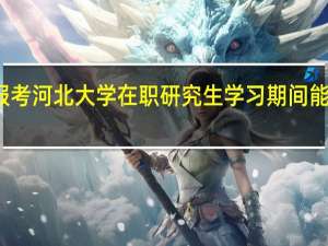 报考河北大学在职研究生学习期间能请假吗