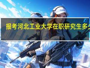 报考河北工业大学在职研究生多少钱