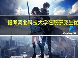 报考河北科技大学在职研究生优势