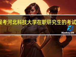 报考河北科技大学在职研究生的考试科目是