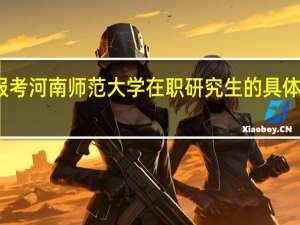 报考河南师范大学在职研究生的具体流程是
