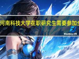 报考河南科技大学在职研究生需要参加全国统考吗