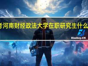 报考河南财经政法大学在职研究生什么时候考试
