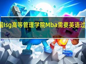 报考法国Isg高等管理学院Mba需要英语过四级或六级吗