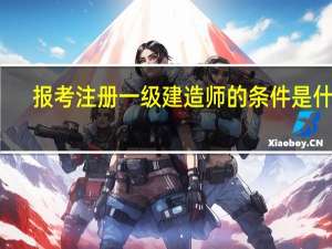 报考注册一级建造师的条件是什么