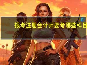 报考注册会计师要考哪些科目