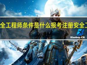 报考注册安全工程师条件是什么 报考注册安全工程师条件是什么
