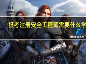 报考注册安全工程师需要什么学历