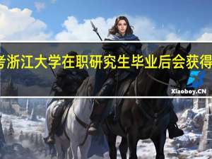 报考浙江大学在职研究生毕业后会获得什么优势