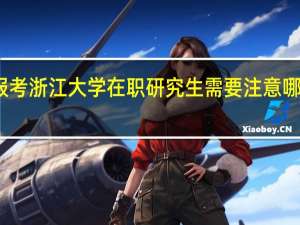 报考浙江大学在职研究生需要注意哪些事情