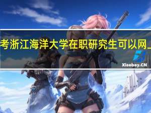 报考浙江海洋大学在职研究生可以网上学习吗